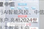 智慧中信 
温度 中信银行AI智能风控、中信碳账户 亮相2024世界人工智能大会