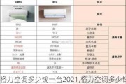 格力空调多少钱一台2021,格力空调多少钱一台2021款