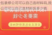 找全包装修公司可以自己选材料吗,找全包装修公司可以自己选材料吗多少钱