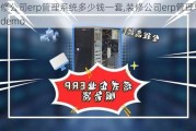 装修公司erp管理系统多少钱一套,装修公司erp管理软件demo