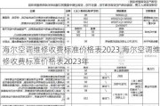 海尔空调维修收费标准价格表2023,海尔空调维修收费标准价格表2023年