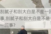 刮腻子和刮大白是不是一回事,刮腻子和刮大白是不是一回事?