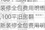 100平旧房翻新装修全包费用明细,100平旧房翻新装修全包费用明细表