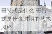 哥特式是什么,哥特式是什么时期的艺术风格