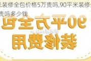 90平米装修全包价格5万贵吗,90平米装修全包价格5万贵吗多少钱