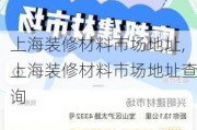 上海装修材料市场地址,上海装修材料市场地址查询