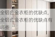 全铝合金衣柜的优缺点,全铝合金衣柜的优缺点有哪些