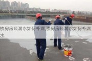 楼房房顶漏水如何补漏,楼房房顶漏水如何补漏水