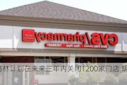 沃尔格林计划在未来三年内关闭1200家门店 明年关500家