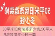 50平米旧房装修多少钱,50平米旧房装修多少钱一套