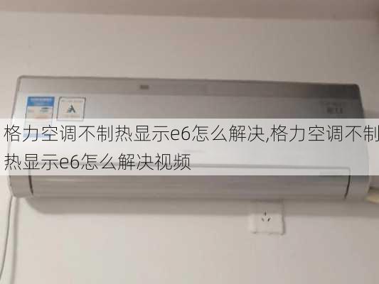 格力空调不制热显示e6怎么解决,格力空调不制热显示e6怎么解决视频