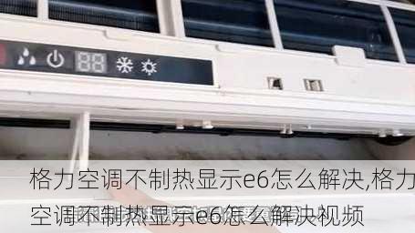 格力空调不制热显示e6怎么解决,格力空调不制热显示e6怎么解决视频