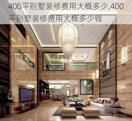 400平别墅装修费用大概多少,400平别墅装修费用大概多少钱