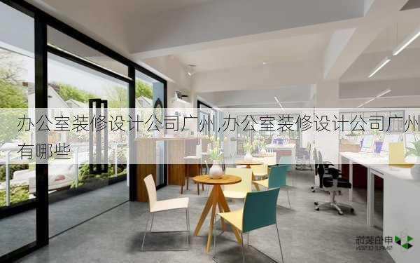 办公室装修设计公司广州,办公室装修设计公司广州有哪些