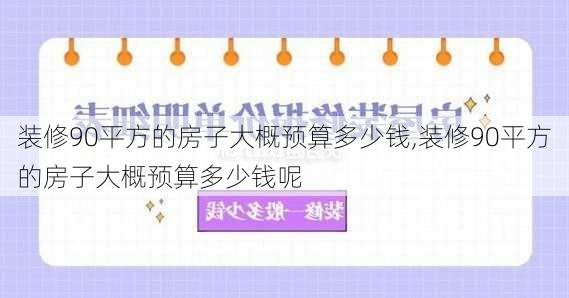 装修90平方的房子大概预算多少钱,装修90平方的房子大概预算多少钱呢