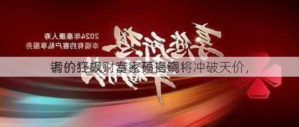 铜价狂飙：专家预言铜将冲破天价，
者的终极财富密码揭晓！