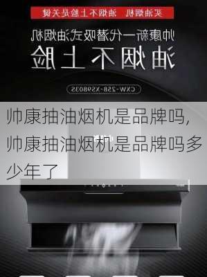 帅康抽油烟机是品牌吗,帅康抽油烟机是品牌吗多少年了