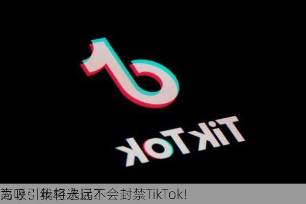 为吸引年轻选民？
高呼：我将永远不会封禁TikTok！