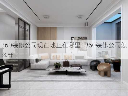 360装修公司现在地止在哪里?,360装修公司怎么样