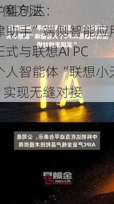 中科创达：
“魔方法律助手”端侧智能应用正式与联想AI PC个人智能体“联想小天”实现无缝对接