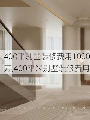 400平别墅装修费用1000万,400平米别墅装修费用