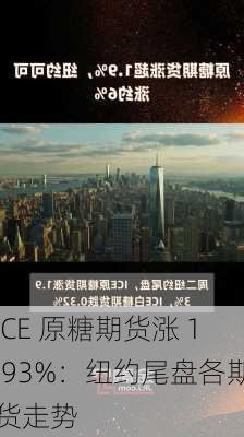 ICE 原糖期货涨 1.93%：纽约尾盘各期货走势