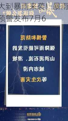 大到暴雨来袭！暴雨预警发布7月6
