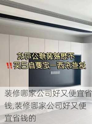 装修哪家公司好又便宜省钱,装修哪家公司好又便宜省钱的