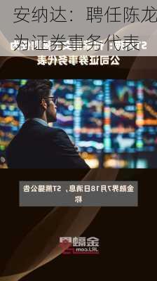 安纳达：聘任陈龙为证券事务代表