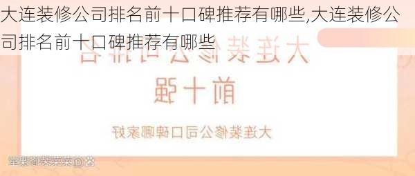 大连装修公司排名前十口碑推荐有哪些,大连装修公司排名前十口碑推荐有哪些