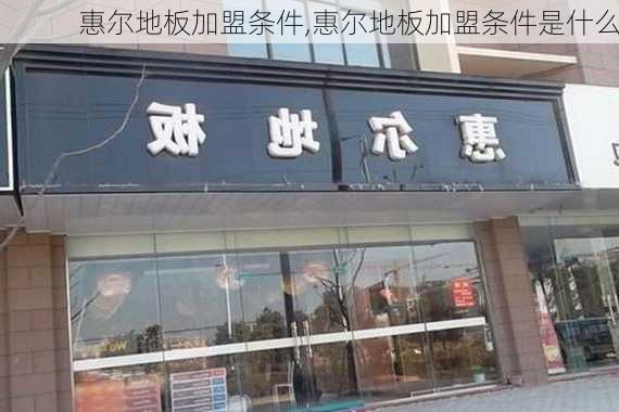 惠尔地板加盟条件,惠尔地板加盟条件是什么