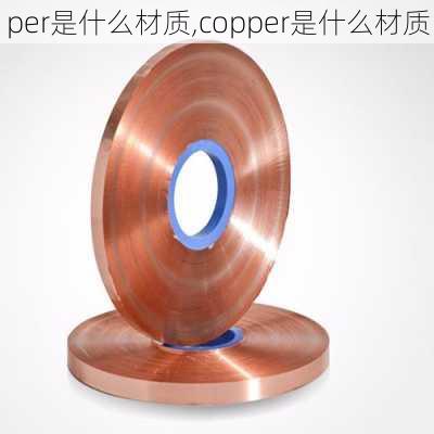 per是什么材质,copper是什么材质