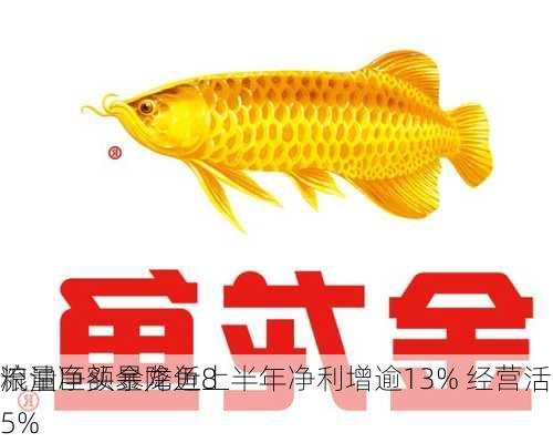 粮油巨头金龙鱼上半年净利增逾13% 经营活动
流量净额暴降近85%