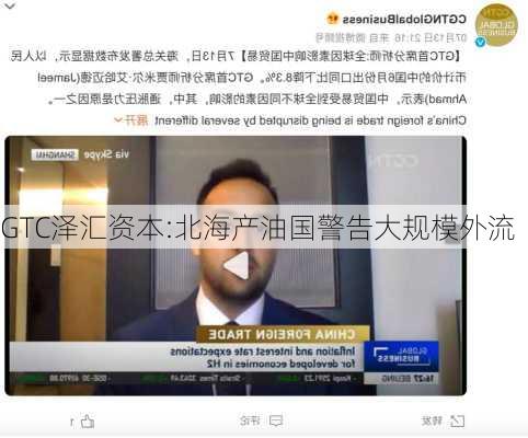 GTC泽汇资本:北海产油国警告大规模外流