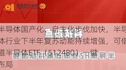 半导体国产化、自主化步伐加快，半导体行业下半年复苏动能持续增强，可借道半导体ETF（512480）一键布局