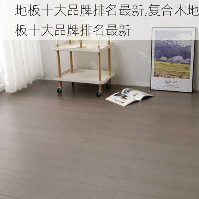 地板十大品牌排名最新,复合木地板十大品牌排名最新