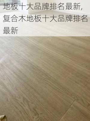 地板十大品牌排名最新,复合木地板十大品牌排名最新