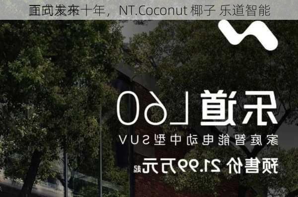 面向未来十年，NT.Coconut 椰子 乐道智能
正式发布