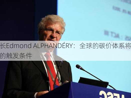 法国前经济部长Edmond ALPHANDÉRY：全球的碳价体系将会是
一个能源转型的触发条件