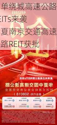 首单绕城高速公路REITs来袭 华夏南京交通高速公路REIT获批