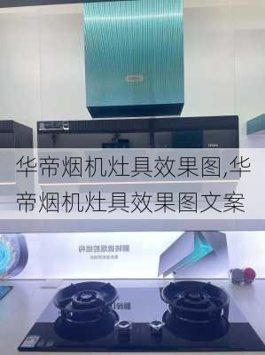 华帝烟机灶具效果图,华帝烟机灶具效果图文案