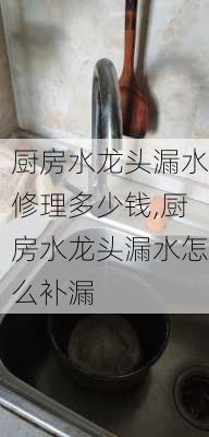 厨房水龙头漏水修理多少钱,厨房水龙头漏水怎么补漏