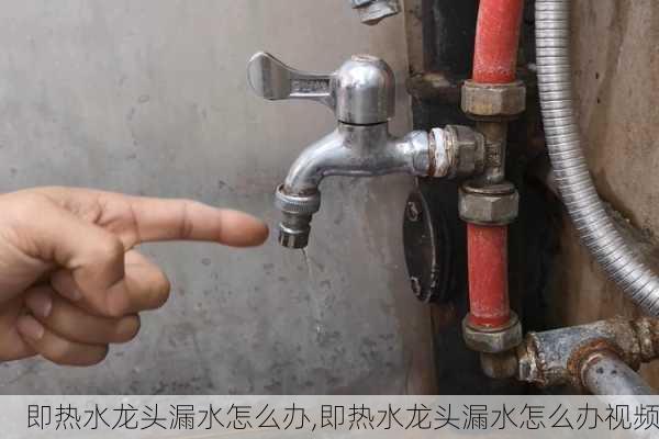 即热水龙头漏水怎么办,即热水龙头漏水怎么办视频