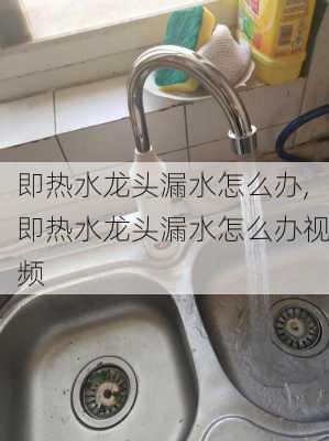 即热水龙头漏水怎么办,即热水龙头漏水怎么办视频