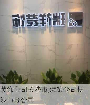 装饰公司长沙市,装饰公司长沙市分公司