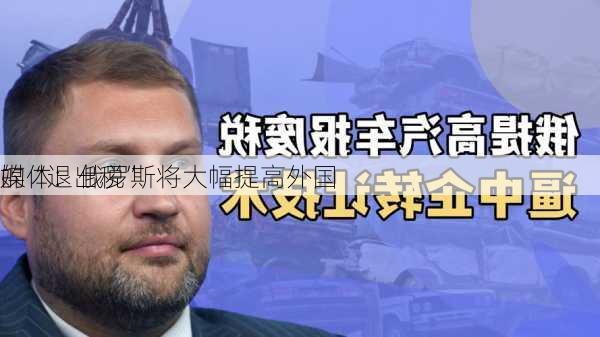 媒体：俄罗斯将大幅提高外国
的“退出税”