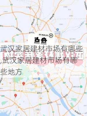 武汉家居建材市场有哪些,武汉家居建材市场有哪些地方