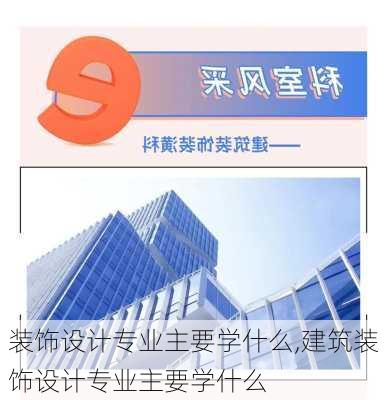 装饰设计专业主要学什么,建筑装饰设计专业主要学什么