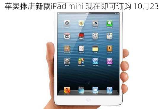 苹果推出新款iPad mini 现在即可订购 10月23
在实体店开售