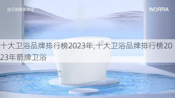 十大卫浴品牌排行榜2023年,十大卫浴品牌排行榜2023年箭牌卫浴